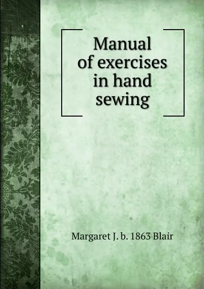 Обложка книги Manual of exercises in hand sewing, Margaret J. b. 1863 Blair