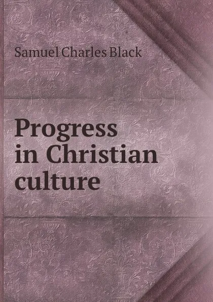 Обложка книги Progress in Christian culture, Samuel Charles Black