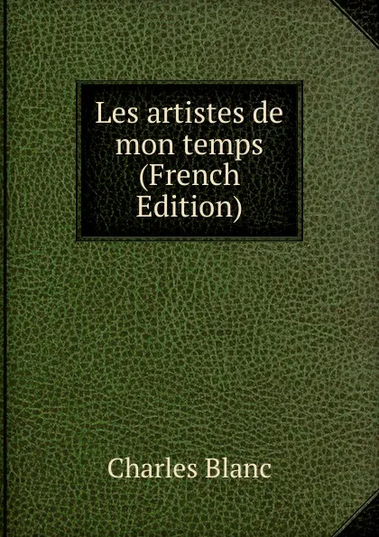 Обложка книги Les artistes de mon temps (French Edition), Charles Blanc