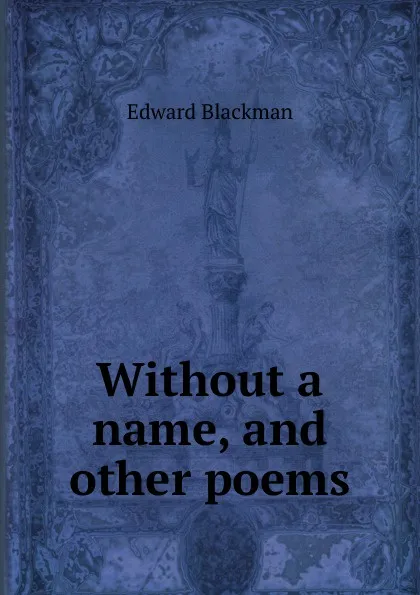 Обложка книги Without a name, and other poems, Edward Blackman