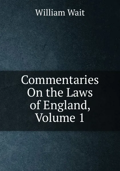 Обложка книги Commentaries On the Laws of England, Volume 1, William Wait