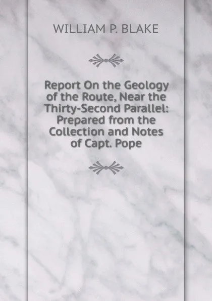 Обложка книги Report On the Geology of the Route, Near the Thirty-Second Parallel: Prepared from the Collection and Notes of Capt. Pope, William P. Blake