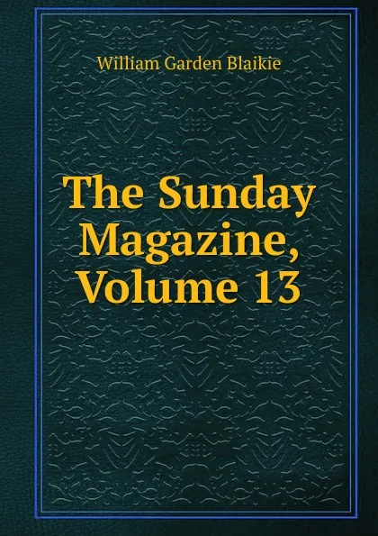 Обложка книги The Sunday Magazine, Volume 13, William Garden Blaikie