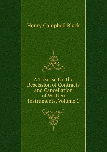 Обложка книги A Treatise On the Rescission of Contracts and Cancellation of Written Instruments, Volume 1, Henry Campbell Black