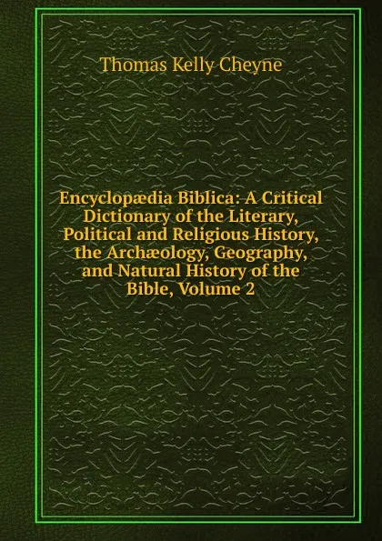 Обложка книги Encyclopaedia Biblica: A Critical Dictionary of the Literary, Political and Religious History, the Archaeology, Geography, and Natural History of the Bible, Volume 2, T. K. Cheyne