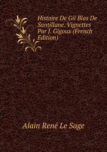 Обложка книги Histoire De Gil Blas De Santillane. Vignettes Par J. Gigoux (French Edition), Alain René le Sage