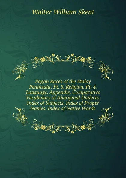 Обложка книги Pagan Races of the Malay Peninsula: Pt. 3. Religion. Pt. 4. Language. Appendix. Comparative Vocabulary of Aboriginal Dialects. Index of Subjects. Index of Proper Names. Index of Native Words, Walter W. Skeat