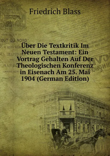 Обложка книги Uber Die Textkritik Im Neuen Testament: Ein Vortrag Gehalten Auf Der Theologischen Konferenz in Eisenach Am 25. Mai 1904 (German Edition), Friedrich Blass