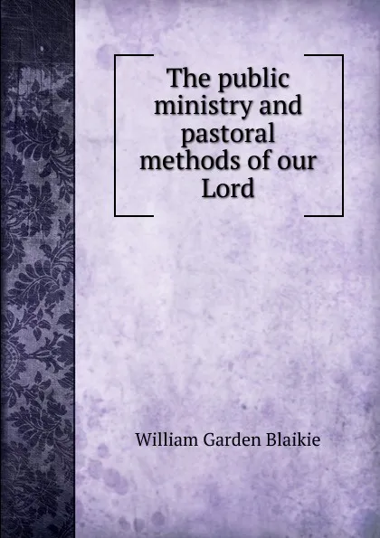 Обложка книги The public ministry and pastoral methods of our Lord, William Garden Blaikie