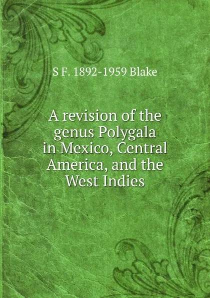 Обложка книги A revision of the genus Polygala in Mexico, Central America, and the West Indies, S F. 1892-1959 Blake