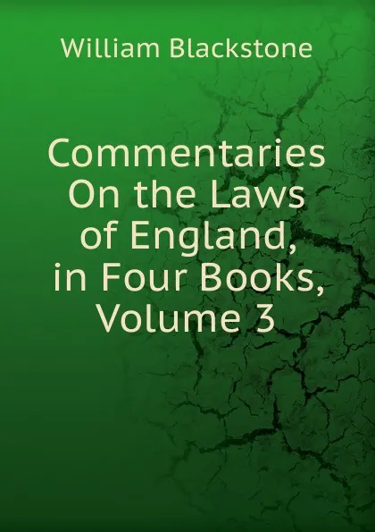 Обложка книги Commentaries On the Laws of England, in Four Books, Volume 3, William Blackstone