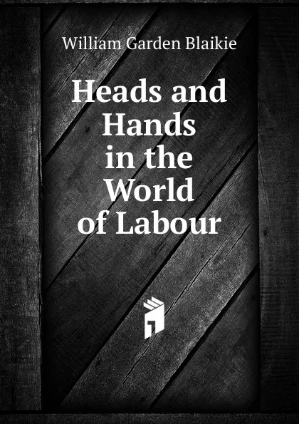 Обложка книги Heads and Hands in the World of Labour, William Garden Blaikie