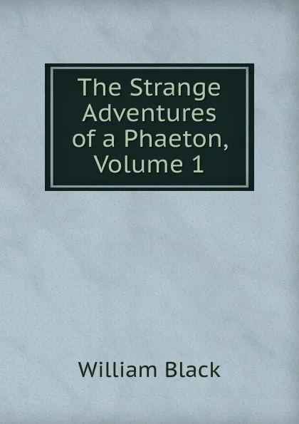 Обложка книги The Strange Adventures of a Phaeton, Volume 1, William Black