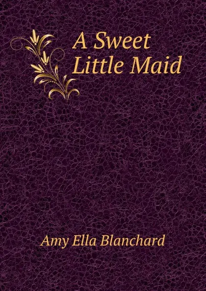 Обложка книги A Sweet Little Maid, Amy Ella Blanchard