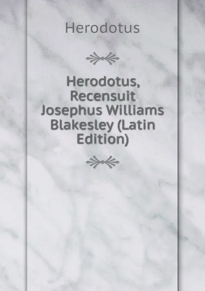 Обложка книги Herodotus, Recensuit Josephus Williams Blakesley (Latin Edition), Herodotus