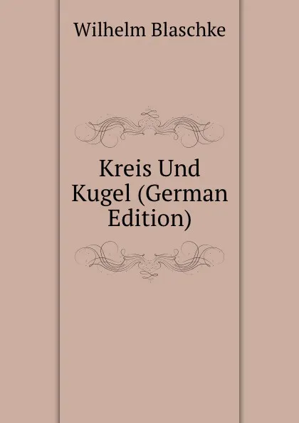 Обложка книги Kreis Und Kugel (German Edition), Wilhelm Blaschke