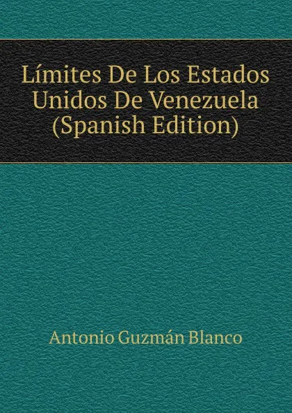 Обложка книги Limites De Los Estados Unidos De Venezuela (Spanish Edition), Antonio Guzmán Blanco