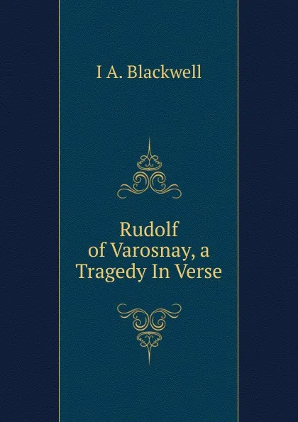 Обложка книги Rudolf of Varosnay, a Tragedy In Verse., I A. Blackwell