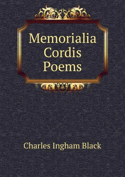 Обложка книги Memorialia Cordis Poems., Charles Ingham Black