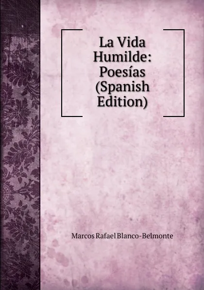 Обложка книги La Vida Humilde: Poesias (Spanish Edition), Marcos Rafael Blanco-Belmonte