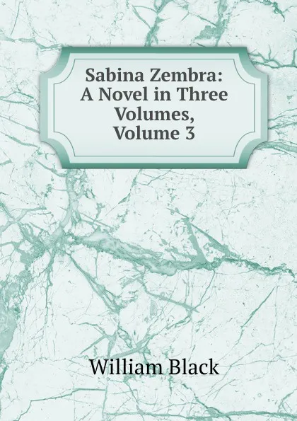 Обложка книги Sabina Zembra: A Novel in Three Volumes, Volume 3, William Black