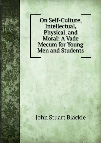 Обложка книги On Self-Culture, Intellectual, Physical, and Moral: A Vade Mecum for Young Men and Students, John Stuart Blackie