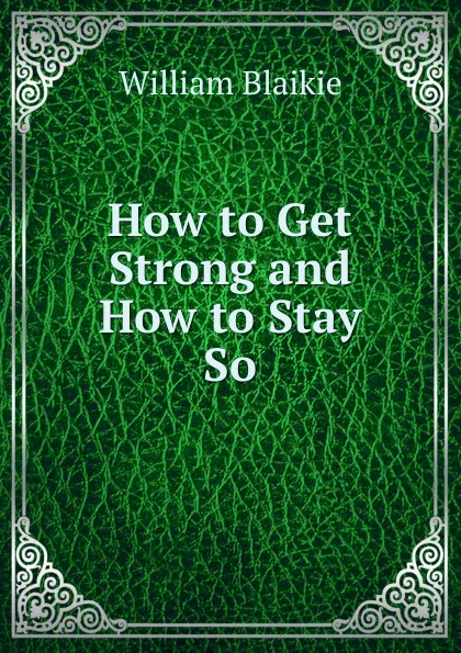 Обложка книги How to Get Strong and How to Stay So, William Blaikie