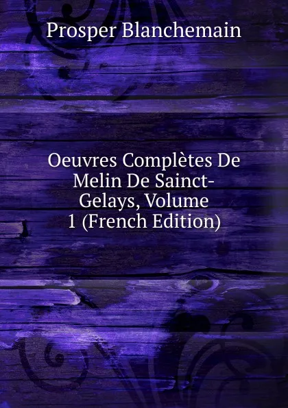 Обложка книги Oeuvres Completes De Melin De Sainct-Gelays, Volume 1 (French Edition), Prosper Blanchemain