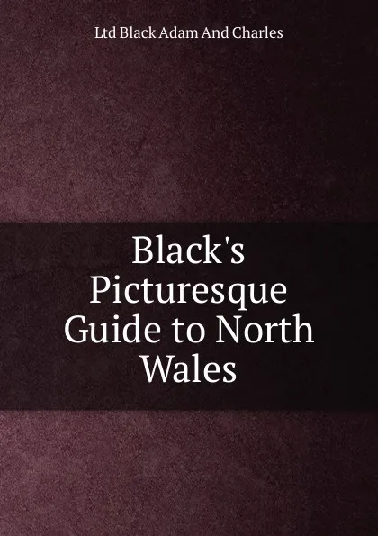 Обложка книги Black.s Picturesque Guide to North Wales, Ltd Black Adam And Charles