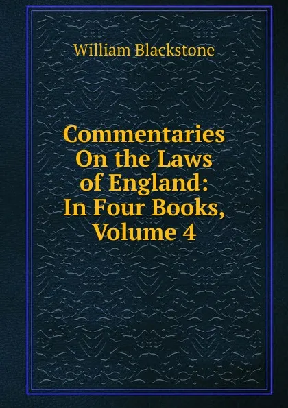 Обложка книги Commentaries On the Laws of England: In Four Books, Volume 4, William Blackstone