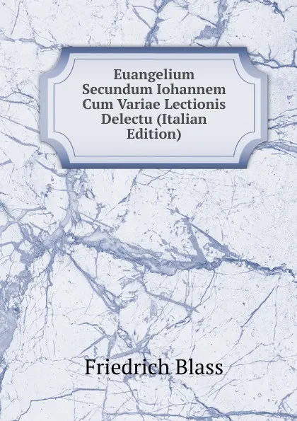 Обложка книги Euangelium Secundum Iohannem Cum Variae Lectionis Delectu (Italian Edition), Friedrich Blass