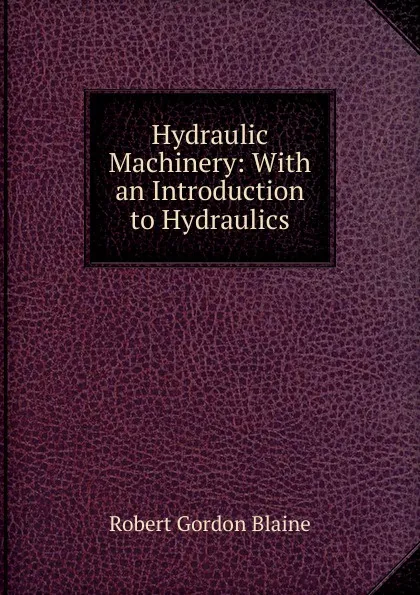 Обложка книги Hydraulic Machinery: With an Introduction to Hydraulics, Robert Gordon Blaine