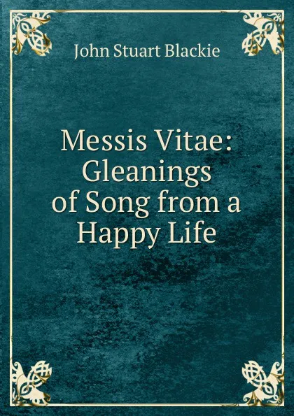 Обложка книги Messis Vitae: Gleanings of Song from a Happy Life, John Stuart Blackie