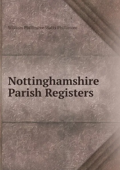 Обложка книги Nottinghamshire Parish Registers, William Phillimore Watts Phillimore