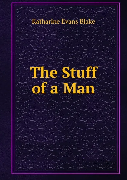 Обложка книги The Stuff of a Man, Katharine Evans Blake