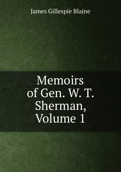 Обложка книги Memoirs of Gen. W. T. Sherman, Volume 1, James Gillespie Blaine