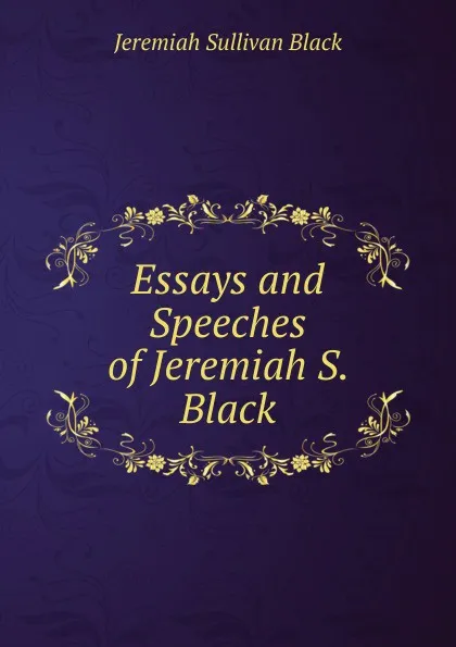 Обложка книги Essays and Speeches of Jeremiah S. Black, Jeremiah Sullivan Black