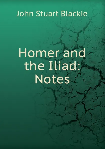 Обложка книги Homer and the Iliad: Notes, John Stuart Blackie