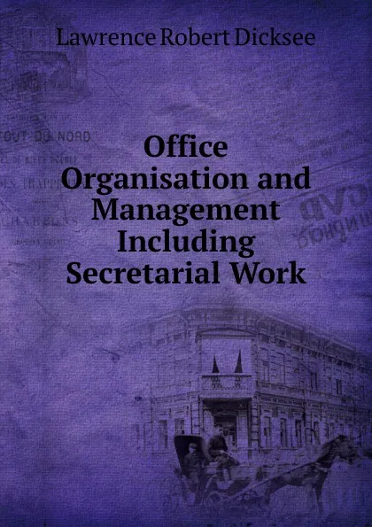 Обложка книги Office Organisation and Management Including Secretarial Work, Lawrence Robert Dicksee