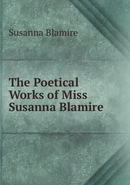 Обложка книги The Poetical Works of Miss Susanna Blamire ., Susanna Blamire