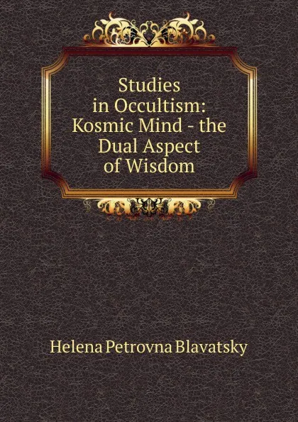 Обложка книги Studies in Occultism: Kosmic Mind - the Dual Aspect of Wisdom, Helena Petrovna Blavatsky