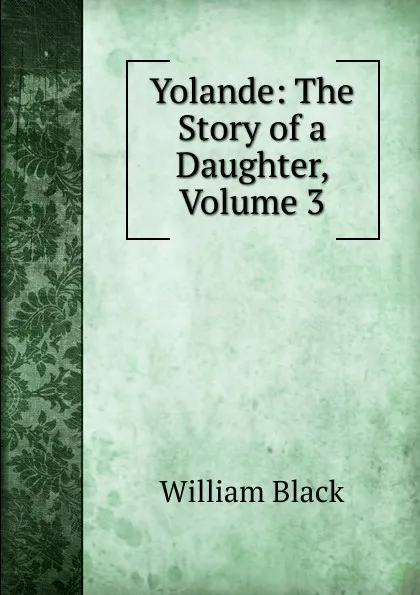 Обложка книги Yolande: The Story of a Daughter, Volume 3, William Black