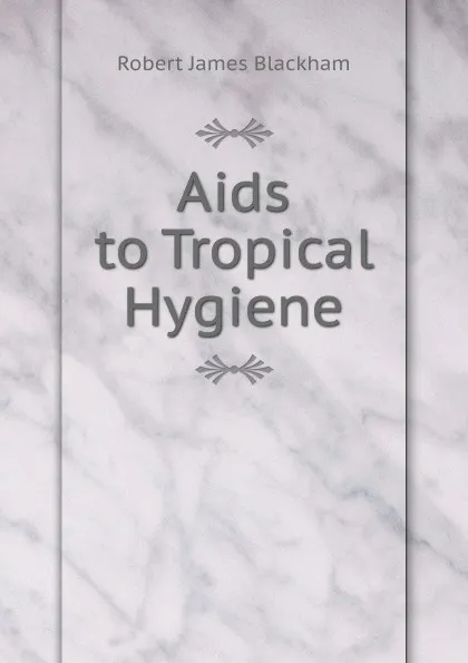 Обложка книги Aids to Tropical Hygiene, Robert James Blackham
