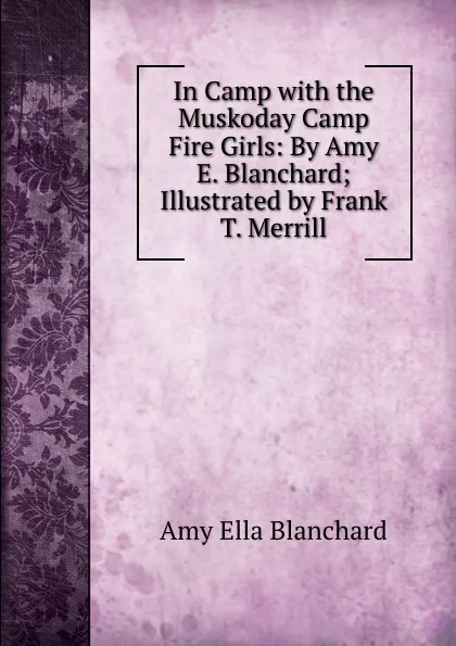 Обложка книги In Camp with the Muskoday Camp Fire Girls: By Amy E. Blanchard; Illustrated by Frank T. Merrill, Amy Ella Blanchard