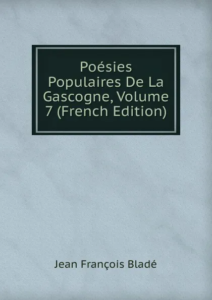 Обложка книги Poesies Populaires De La Gascogne, Volume 7 (French Edition), Jean François Bladé