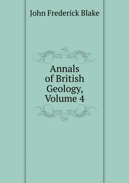 Обложка книги Annals of British Geology, Volume 4, John Frederick Blake
