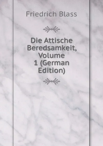 Обложка книги Die Attische Beredsamkeit, Volume 1 (German Edition), Friedrich Blass