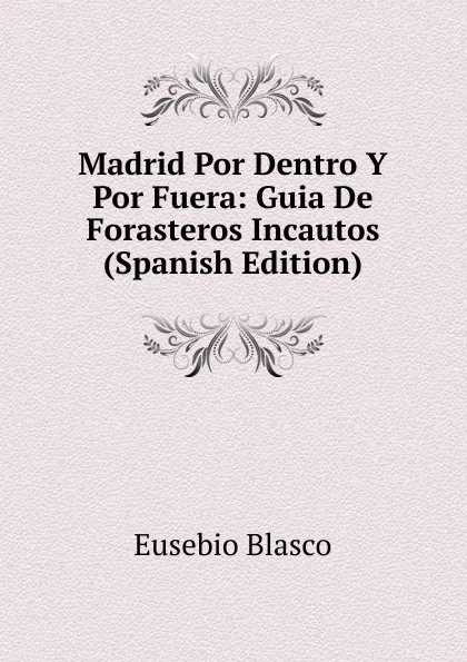 Обложка книги Madrid Por Dentro Y Por Fuera: Guia De Forasteros Incautos (Spanish Edition), Eusebio Blasco