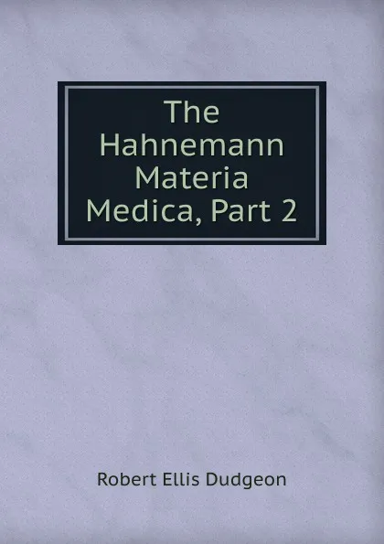 Обложка книги The Hahnemann Materia Medica, Part 2, Robert Ellis Dudgeon