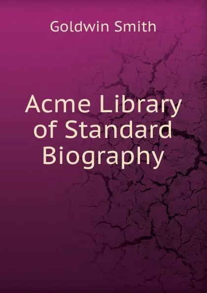 Обложка книги Acme Library of Standard Biography, Goldwin Smith